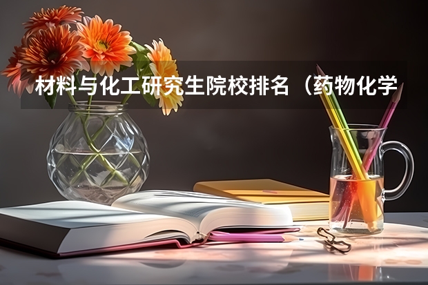 材料与化工研究生院校排名（药物化学专业考研学校排名）