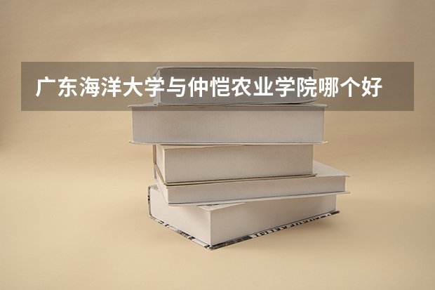 广东海洋大学与仲恺农业学院哪个好