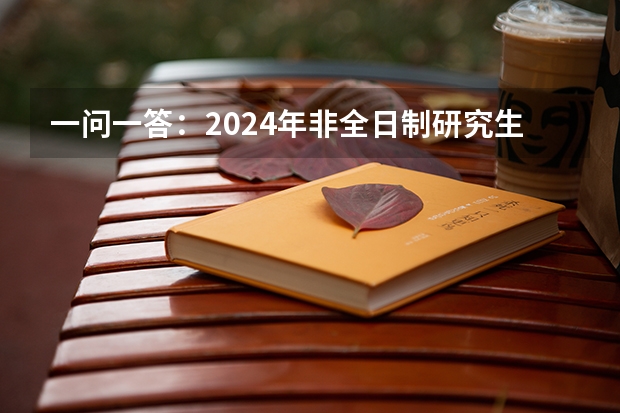 一问一答：2024年非全日制研究生只能定向报名吗 2024年非全日制研究生哪天开始报名
