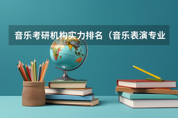 音乐考研机构实力排名（音乐表演专业大学排名）