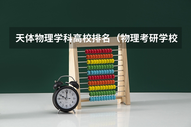 天体物理学科高校排名（物理考研学校排名）