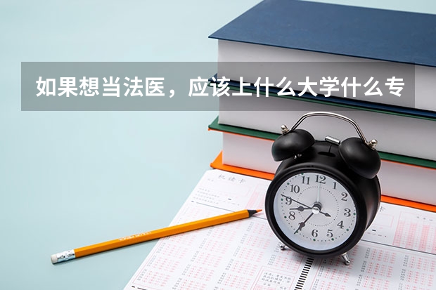 如果想当法医，应该上什么大学什么专业