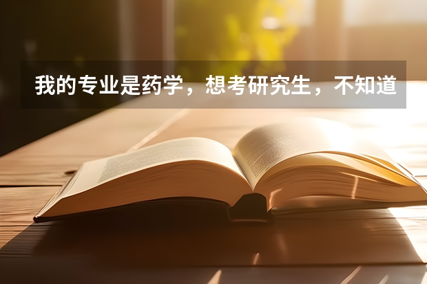 我的专业是药学，想考研究生，不知道考哪里好，请专业人士帮忙解答