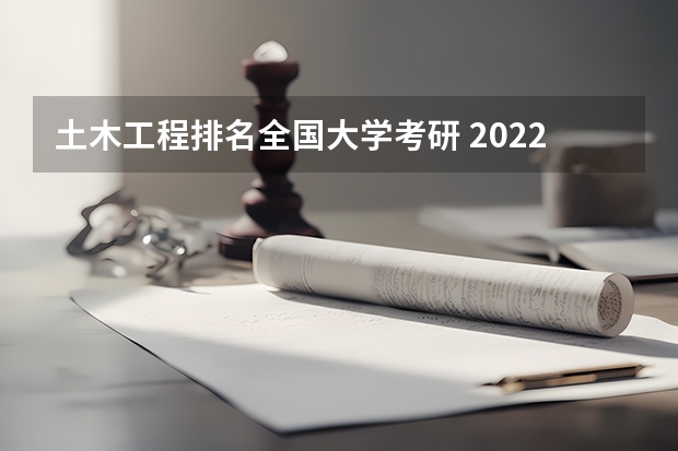 土木工程排名全国大学考研 2022年土木工程专业全国排名 考研土木工程专业院校排名是怎样的?