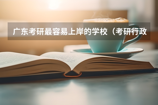 广东考研最容易上岸的学校（考研行政管理专业排名，在广东省境内的大学。）