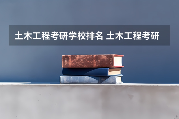 土木工程考研学校排名 土木工程考研可以选择那些学校比较好？ 考研土木工程专业院校排名是怎样的?