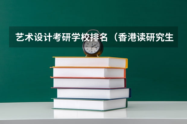 艺术设计考研学校排名（香港读研究生哪所学校比较好）