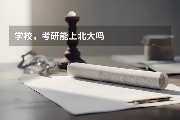 学校，考研能上北大吗