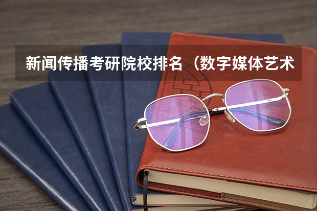 新闻传播考研院校排名（数字媒体艺术专业考研学校排名）