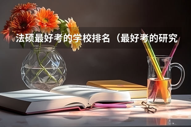 法硕最好考的学校排名（最好考的研究生专业和学校）