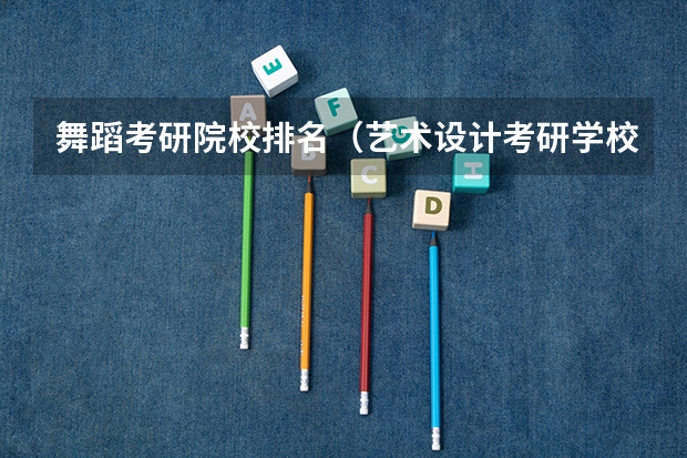 舞蹈考研院校排名（艺术设计考研学校排名）