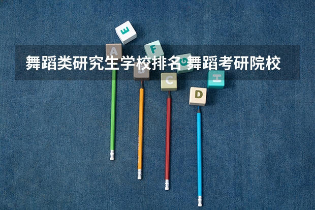 舞蹈类研究生学校排名 舞蹈考研院校排名 艺术设计考研学校排名