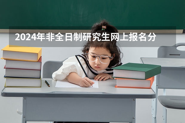 2024年非全日制研究生网上报名分几步 2024年非全日制研究生的教学资源和全日制比会低吗