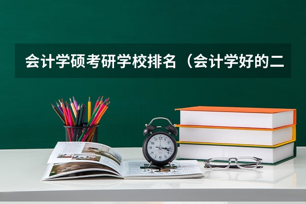 会计学硕考研学校排名（会计学好的二本大学排名）