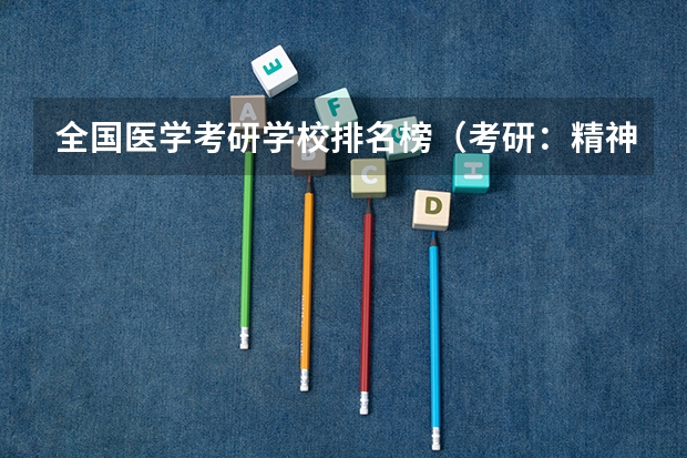 全国医学考研学校排名榜（考研：精神病与精神卫生学专业解读/培养目标/就业方向/推荐院校介绍	？）