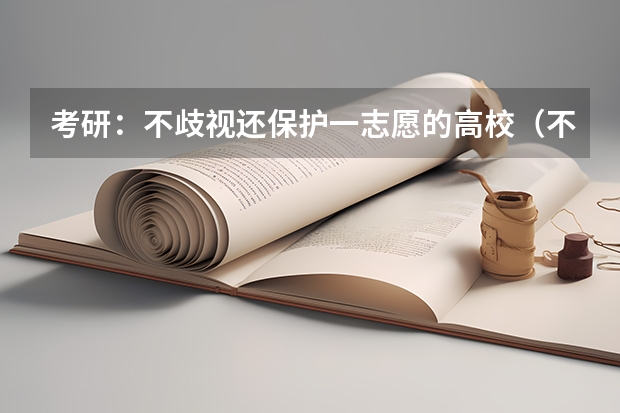 考研：不歧视还保护一志愿的高校（不歧视专升本的考研学校）