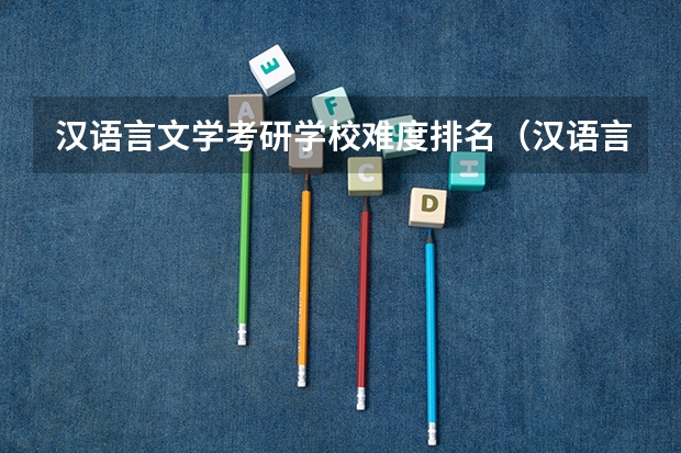 汉语言文学考研学校难度排名（汉语言文学考研学校难度排名）