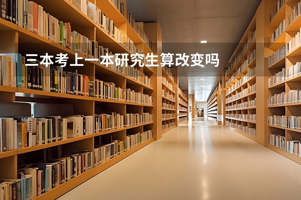 三本考上一本研究生算改变吗