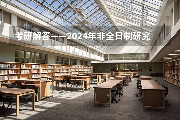 考研解答——2024年非全日制研究生都能拿到双证吗 2024年非全日制研究生工作多长时间可申请报名