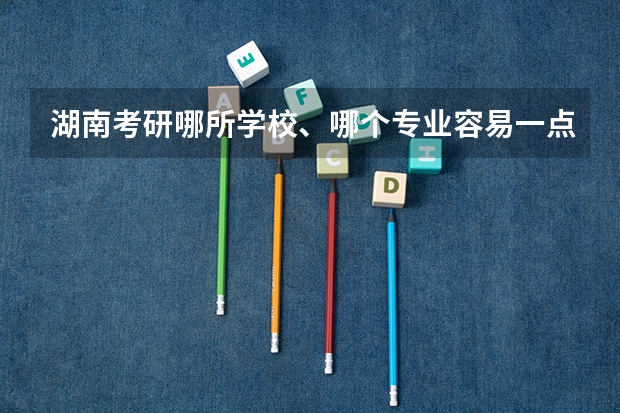 湖南考研哪所学校、哪个专业容易一点?