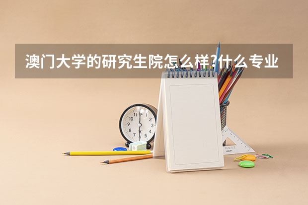 澳门大学的研究生院怎么样?什么专业比较好?