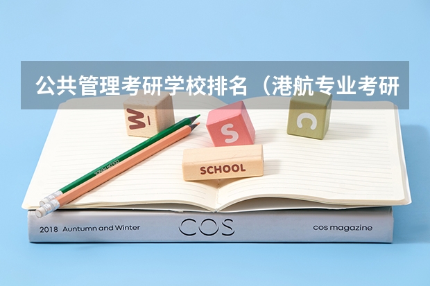 公共管理考研学校排名（港航专业考研排名大学）