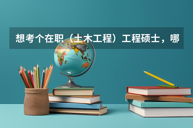 想考个在职（土木工程）工程硕士，哪个学校好点？
