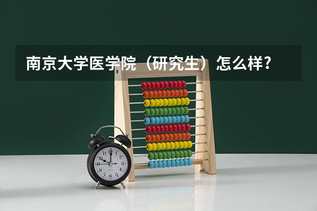 南京大学医学院（研究生）怎么样? 我考研，想考南京大学，但看它的排名不是很靠前，值不值得报啊！