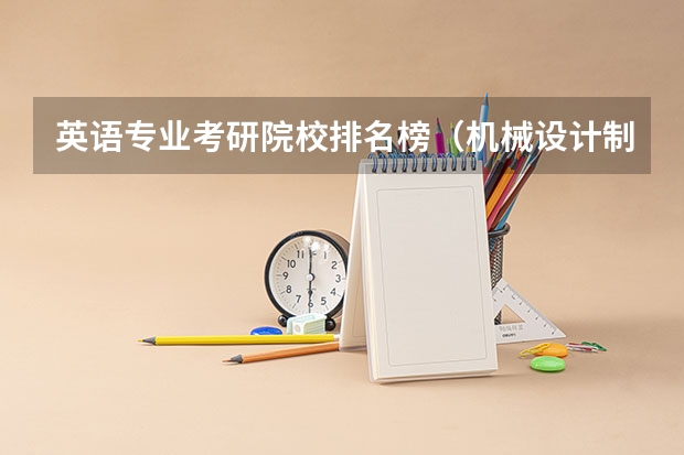 英语专业考研院校排名榜（机械设计制造及其自动化专业研究生考研院校排行？）