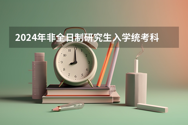 2024年非全日制研究生入学统考科目都有外语吗 专科毕业能考2024年非全日制研究生吗