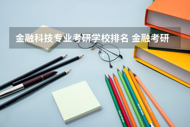 金融科技专业考研学校排名 金融考研学校排名 金融专业研究生大学排名