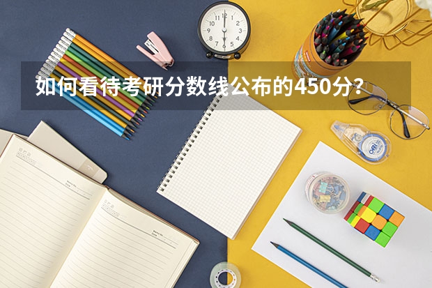 如何看待考研分数线公布的450分？