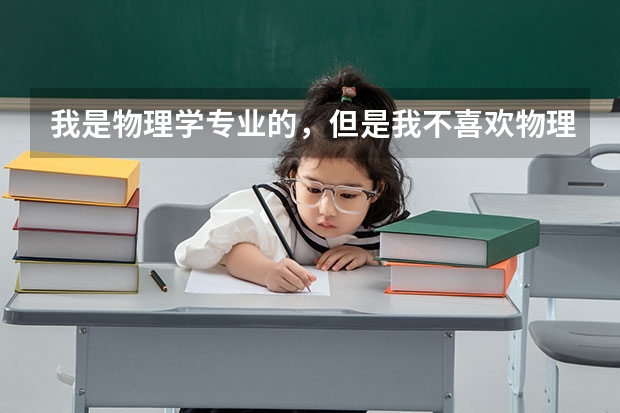 我是物理学专业的，但是我不喜欢物理，我想考研考其他专业的，希望大家推荐些好的专业，分别是哪些学校的