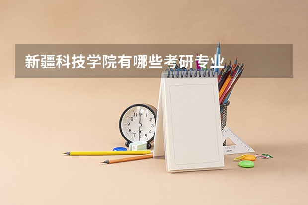 新疆科技学院有哪些考研专业