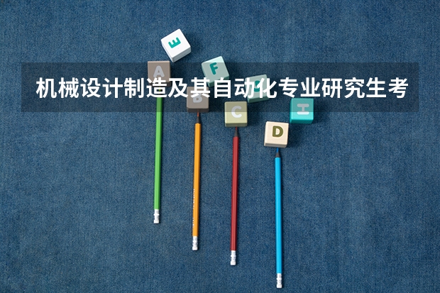 机械设计制造及其自动化专业研究生考研院校排行？ 电气自动化考研学校排名 电气工程考研难度排名？