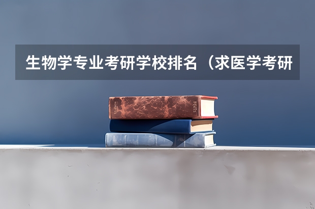 生物学专业考研学校排名（求医学考研皮肤病与性病学专业院校排名）