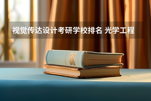 视觉传达设计考研学校排名 光学工程考研学校排名 艺术设计考研学校排名