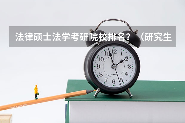 法律硕士法学考研院校排名？（研究生专业排名）