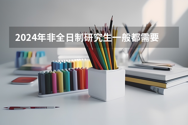 2024年非全日制研究生一般都需要参加入学统考吗 2024年非全日制研究生纳入统考了吗