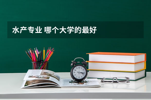水产专业 哪个大学的最好