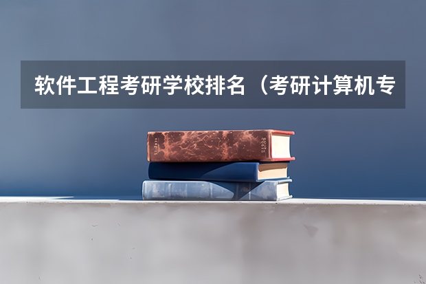 软件工程考研学校排名（考研计算机专业大学排名）