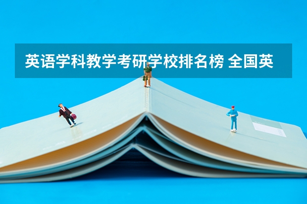 英语学科教学考研学校排名榜 全国英语专业院校排名 英语专业考研报考学校