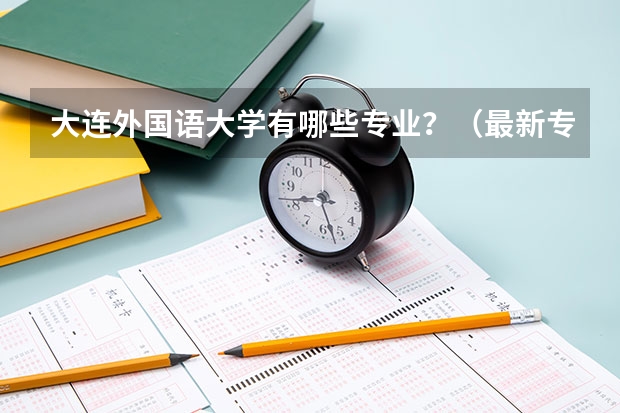 大连外国语大学有哪些专业？（最新专业介绍，让你轻松选择）？