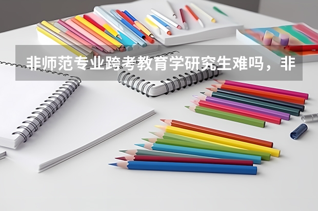 非师范专业跨考教育学研究生难吗,非师范生跨考教育学专业推荐?