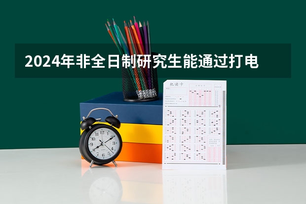 2024年非全日制研究生能通过打电话的方式直接报考吗 2024年非全日制研究生学习方式有哪些优势