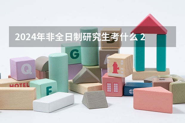2024年非全日制研究生考什么 2024年非全日制研究生的教学资源和全日制比会低吗