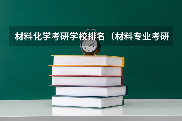材料化学考研学校排名（材料专业考研学校排名）