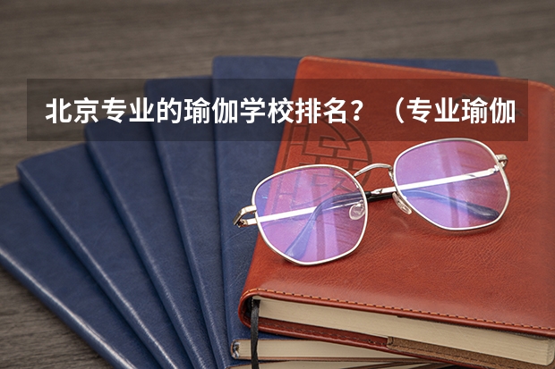 北京专业的瑜伽学校排名？（专业瑜伽培训学校排名）