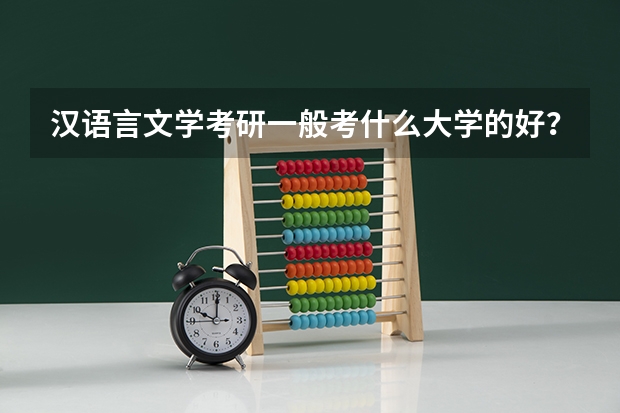 汉语言文学考研一般考什么大学的好？有没有考研分数线？各个大学录取线