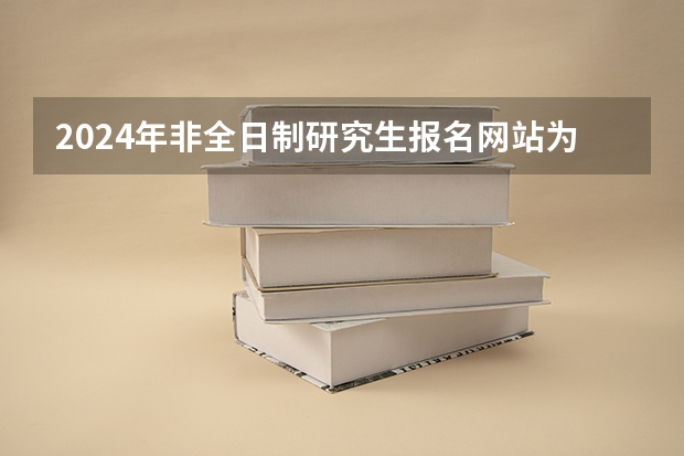 2024年非全日制研究生报名网站为研招网 2024年非全日制研究生还有人报吗